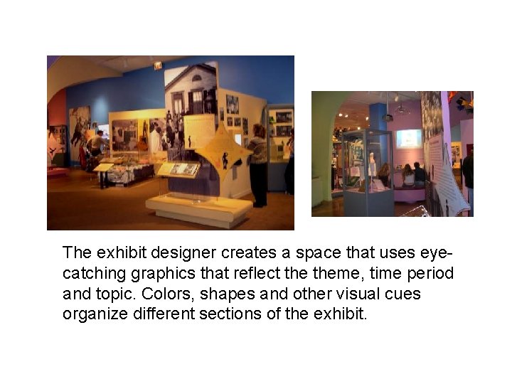 The exhibit designer creates a space that uses eyecatching graphics that reflect theme, time