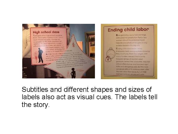 Subtitles and different shapes and sizes of labels also act as visual cues. The