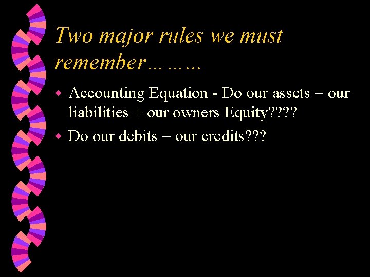 Two major rules we must remember……. . . Accounting Equation - Do our assets