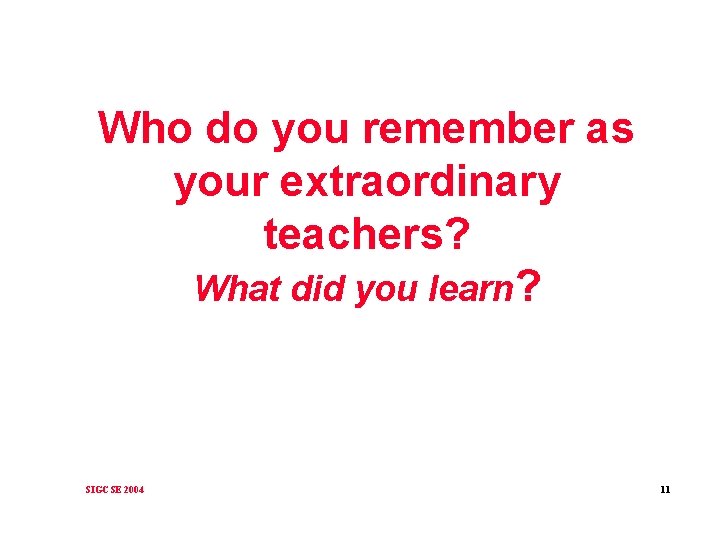 Who do you remember as your extraordinary teachers? What did you learn? SIGCSE 2004