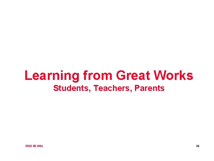 Learning from Great Works Students, Teachers, Parents SIGCSE 2004 16 