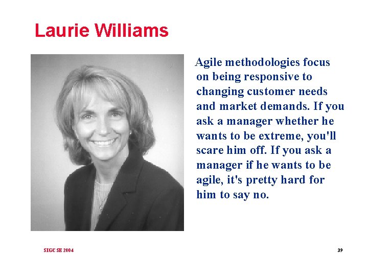 Laurie Williams Agile methodologies focus on being responsive to changing customer needs and market
