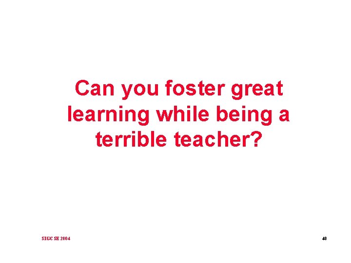 Can you foster great learning while being a terrible teacher? SIGCSE 2004 40 