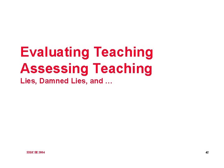 Evaluating Teaching Assessing Teaching Lies, Damned Lies, and … SIGCSE 2004 42 