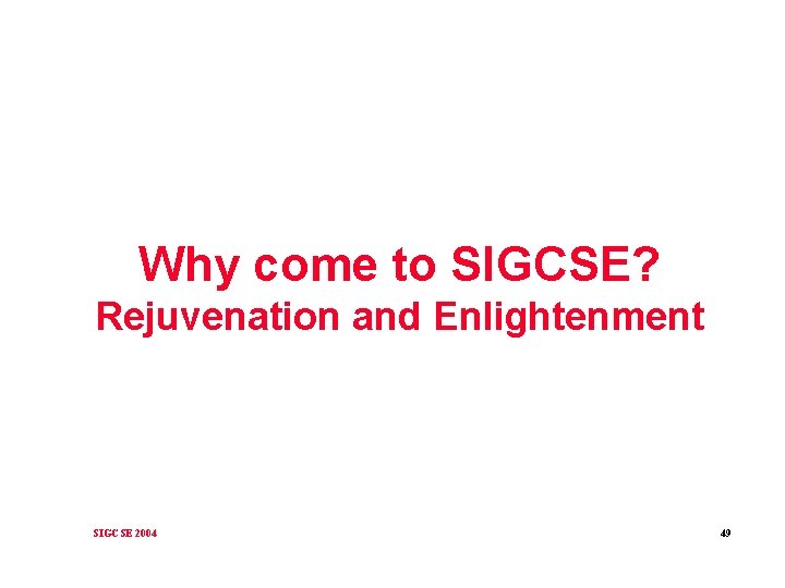 Why come to SIGCSE? Rejuvenation and Enlightenment SIGCSE 2004 49 