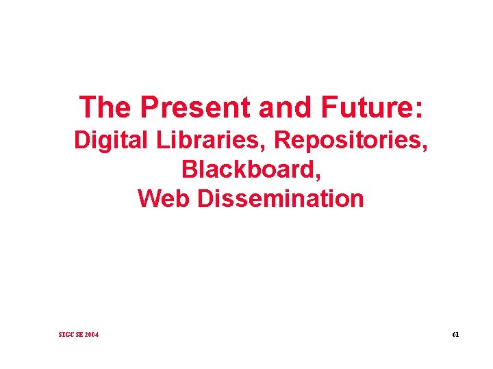 The Present and Future: Digital Libraries, Repositories, Blackboard, Web Dissemination SIGCSE 2004 61 