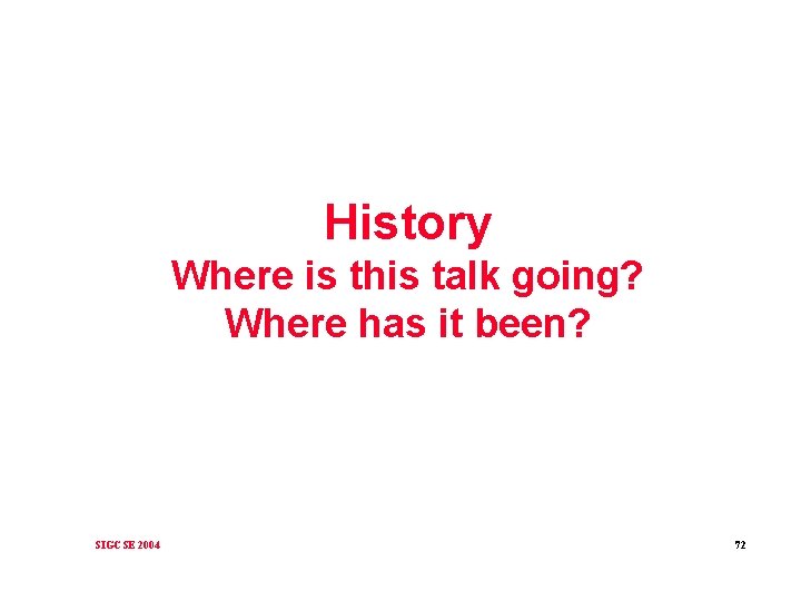 History Where is this talk going? Where has it been? SIGCSE 2004 72 