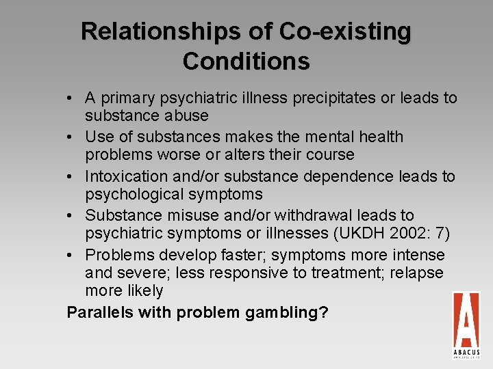 Relationships of Co-existing Conditions • A primary psychiatric illness precipitates or leads to substance