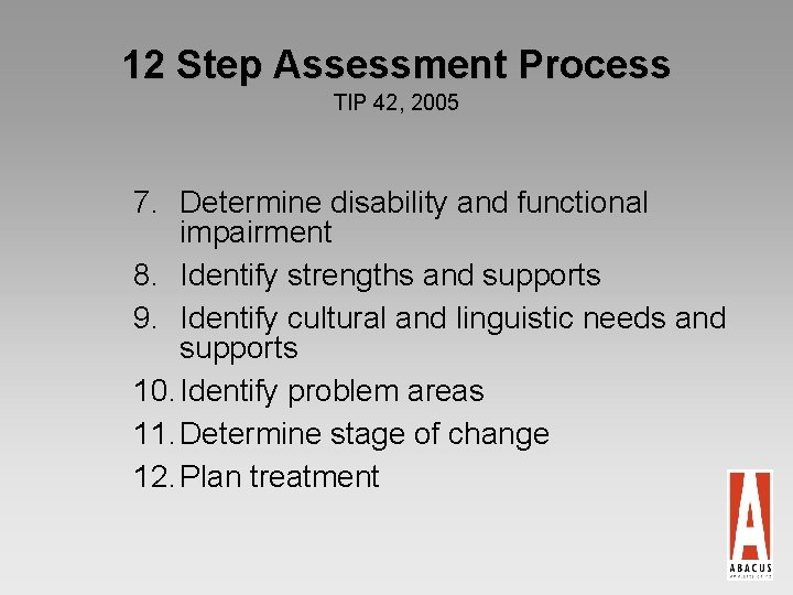 12 Step Assessment Process TIP 42, 2005 7. Determine disability and functional impairment 8.