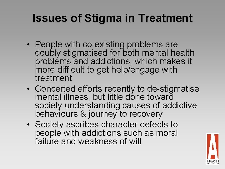 Issues of Stigma in Treatment • People with co-existing problems are doubly stigmatised for