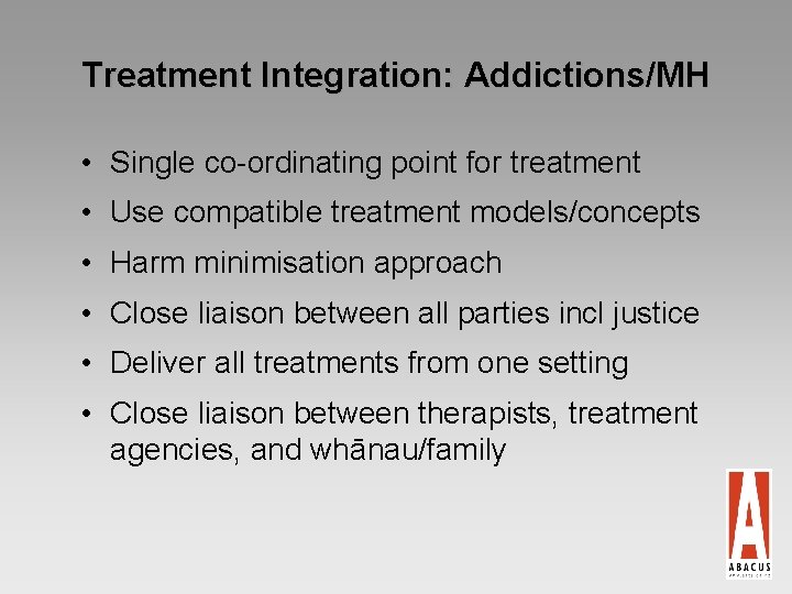 Treatment Integration: Addictions/MH • Single co-ordinating point for treatment • Use compatible treatment models/concepts