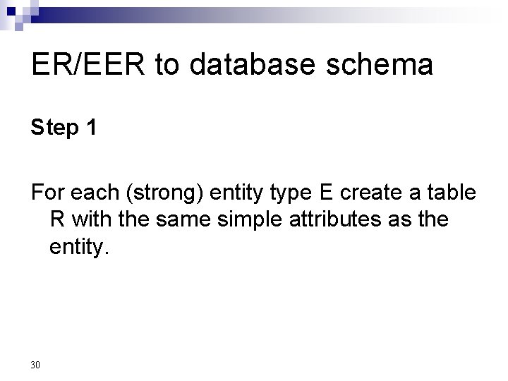 ER/EER to database schema Step 1 For each (strong) entity type E create a