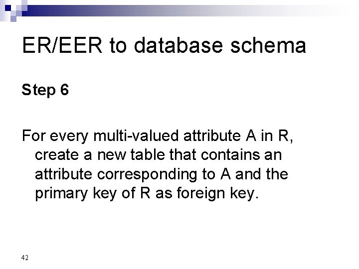 ER/EER to database schema Step 6 For every multi-valued attribute A in R, create