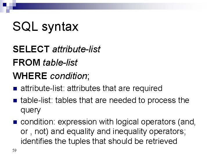 SQL syntax SELECT attribute-list FROM table-list WHERE condition; n n n 59 attribute-list: attributes