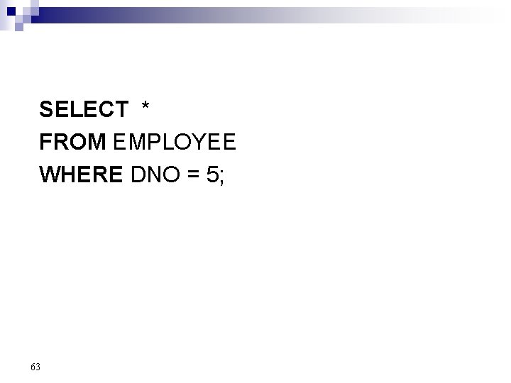 SELECT * FROM EMPLOYEE WHERE DNO = 5; 63 