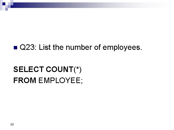 n Q 23: List the number of employees. SELECT COUNT(*) FROM EMPLOYEE; 89 