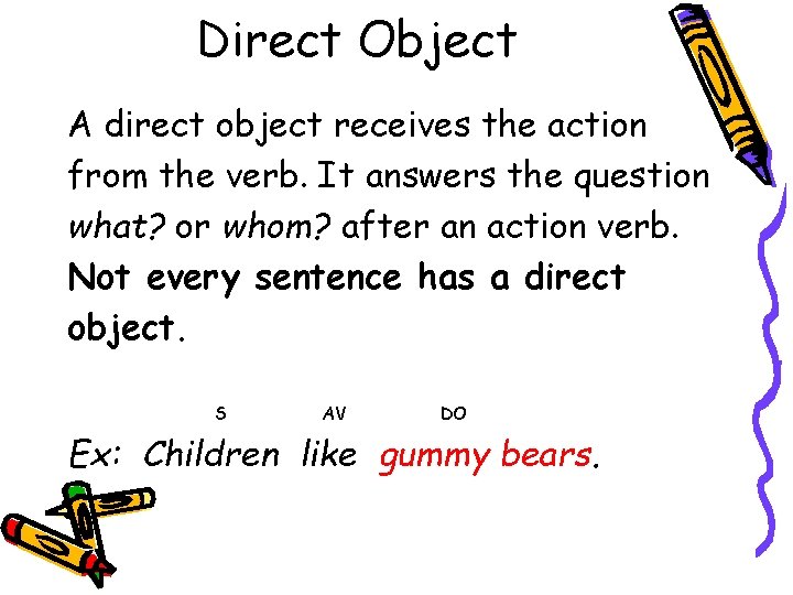Direct Object A direct object receives the action from the verb. It answers the
