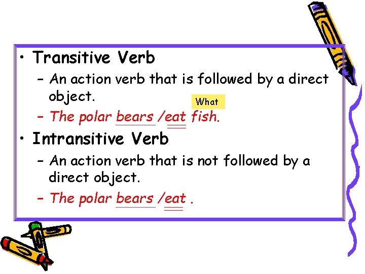  • Transitive Verb – An action verb that is followed by a direct