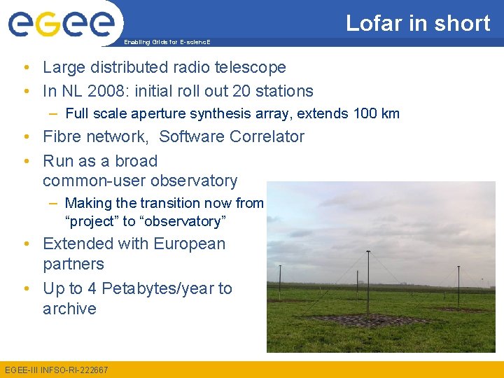 Lofar in short Enabling Grids for E-scienc. E • Large distributed radio telescope •