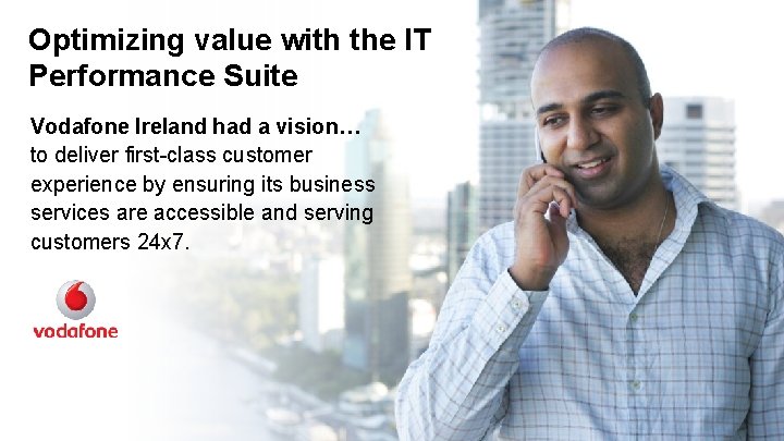 Optimizing value with the IT Performance Suite Vodafone Ireland had a vision… to deliver