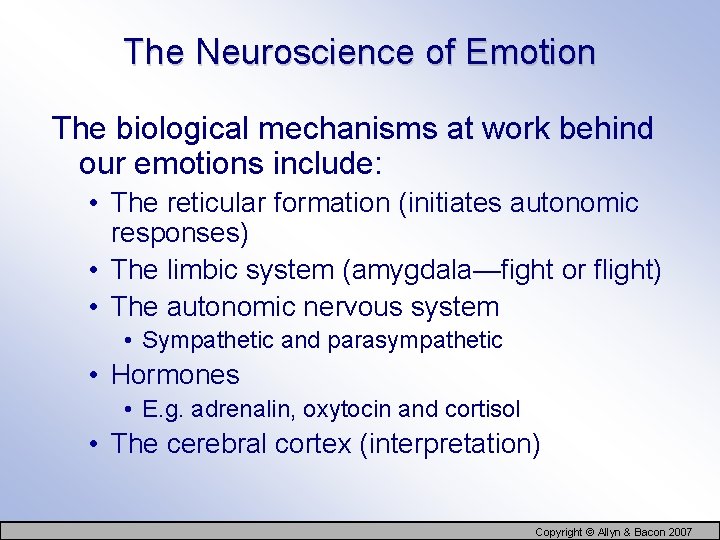 The Neuroscience of Emotion The biological mechanisms at work behind our emotions include: •