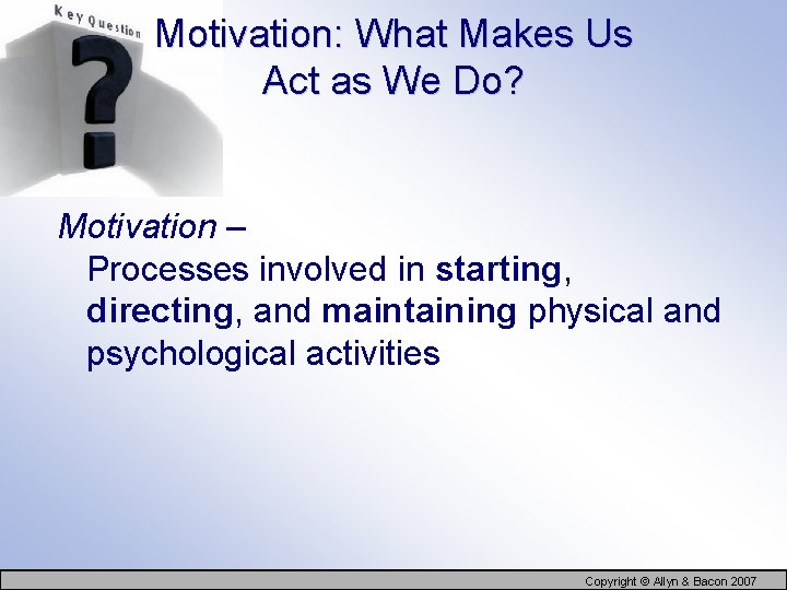 Motivation: What Makes Us Act as We Do? Motivation – Processes involved in starting,