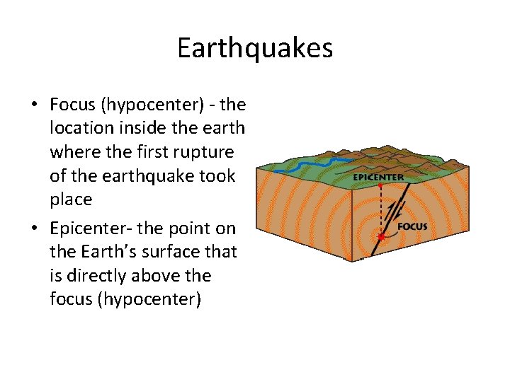 Earthquakes • Focus (hypocenter) - the location inside the earth where the first rupture