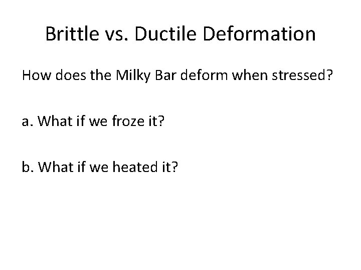 Brittle vs. Ductile Deformation How does the Milky Bar deform when stressed? a. What