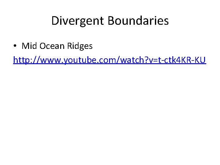 Divergent Boundaries • Mid Ocean Ridges http: //www. youtube. com/watch? v=t-ctk 4 KR-KU 