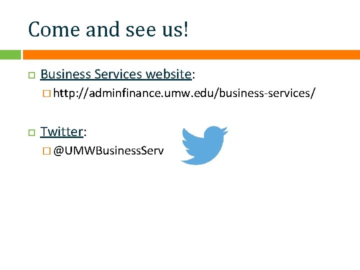 Come and see us! Business Services website: � http: //adminfinance. umw. edu/business-services/ Twitter: �