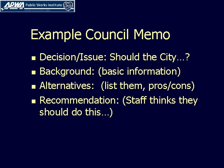 Example Council Memo n n Decision/Issue: Should the City…? Background: (basic information) Alternatives: (list