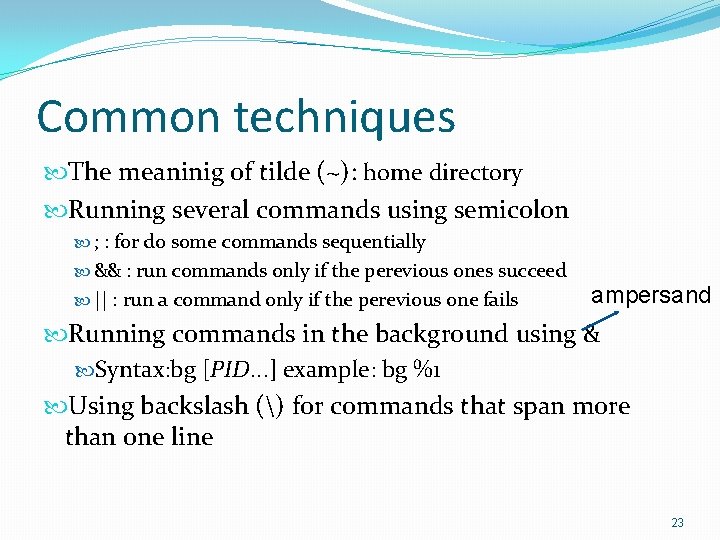 Common techniques The meaninig of tilde (~): home directory Running several commands using semicolon