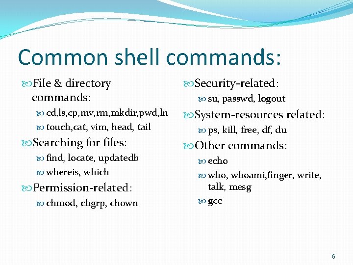 Common shell commands: File & directory commands: cd, ls, cp, mv, rm, mkdir, pwd,