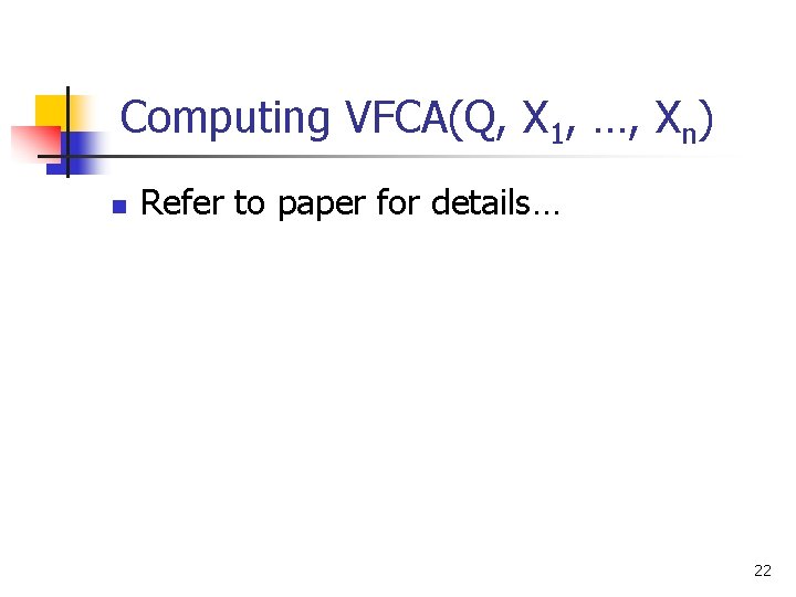 Computing VFCA(Q, X 1, …, Xn) n Refer to paper for details… 22 
