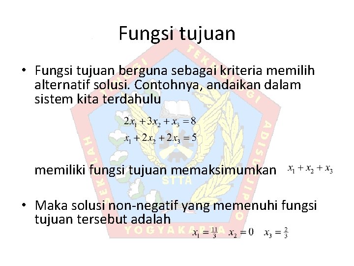 Fungsi tujuan • Fungsi tujuan berguna sebagai kriteria memilih alternatif solusi. Contohnya, andaikan dalam