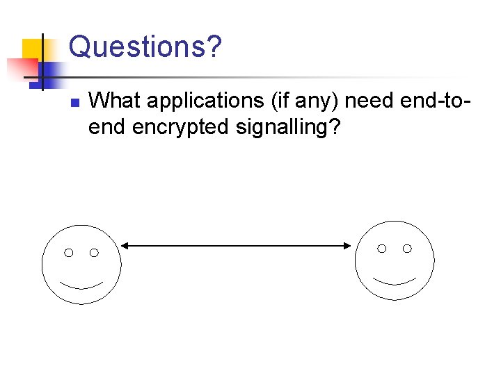 Questions? n What applications (if any) need end-toend encrypted signalling? 