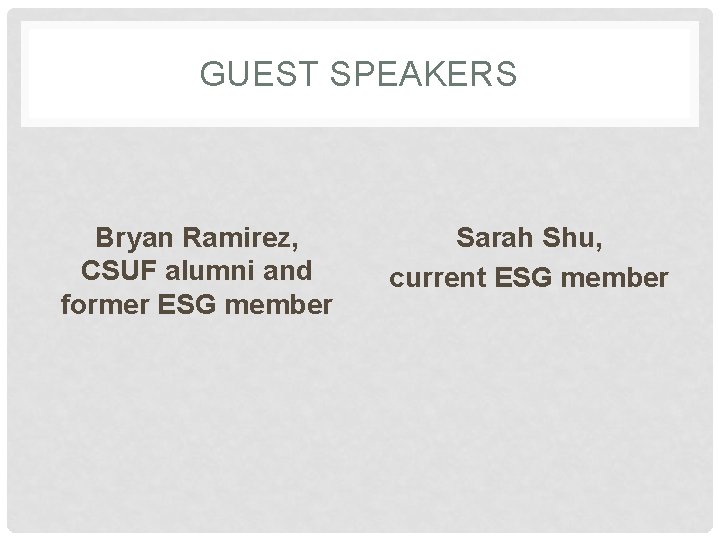 GUEST SPEAKERS Bryan Ramirez, CSUF alumni and former ESG member Sarah Shu, current ESG