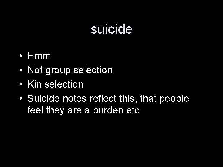 suicide • • Hmm Not group selection Kin selection Suicide notes reflect this, that