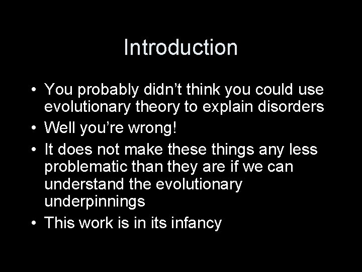 Introduction • You probably didn’t think you could use evolutionary theory to explain disorders