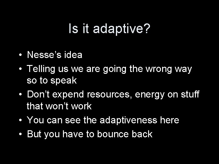 Is it adaptive? • Nesse’s idea • Telling us we are going the wrong