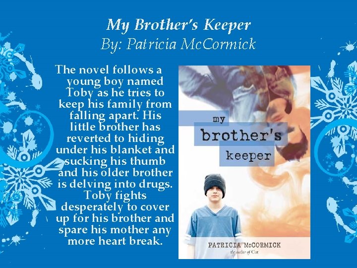 My Brother’s Keeper By: Patricia Mc. Cormick The novel follows a young boy named