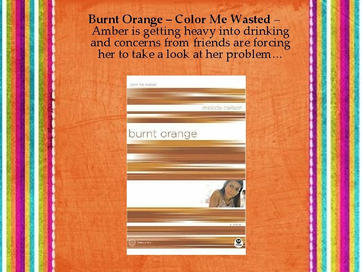 Burnt Orange – Color Me Wasted – Amber is getting heavy into drinking and