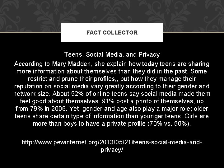 FACT COLLECTOR Teens, Social Media, and Privacy According to Mary Madden, she explain how