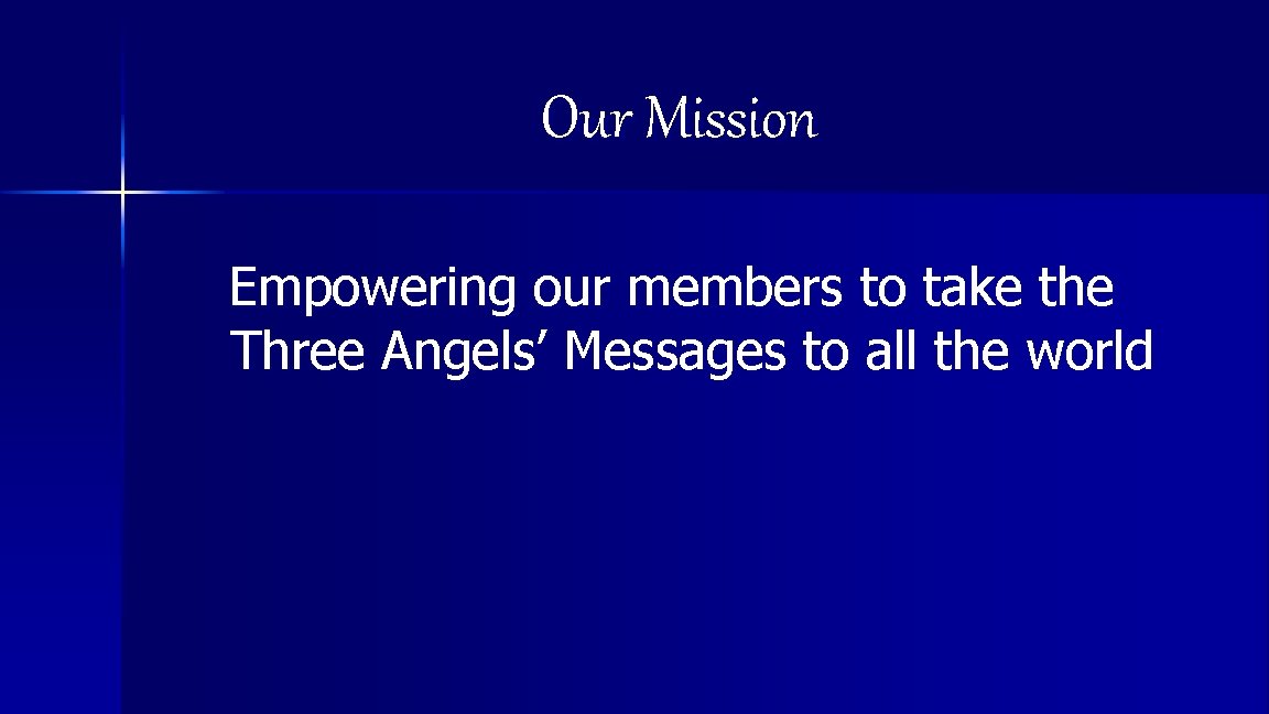 Our Mission Empowering our members to take the Three Angels’ Messages to all the