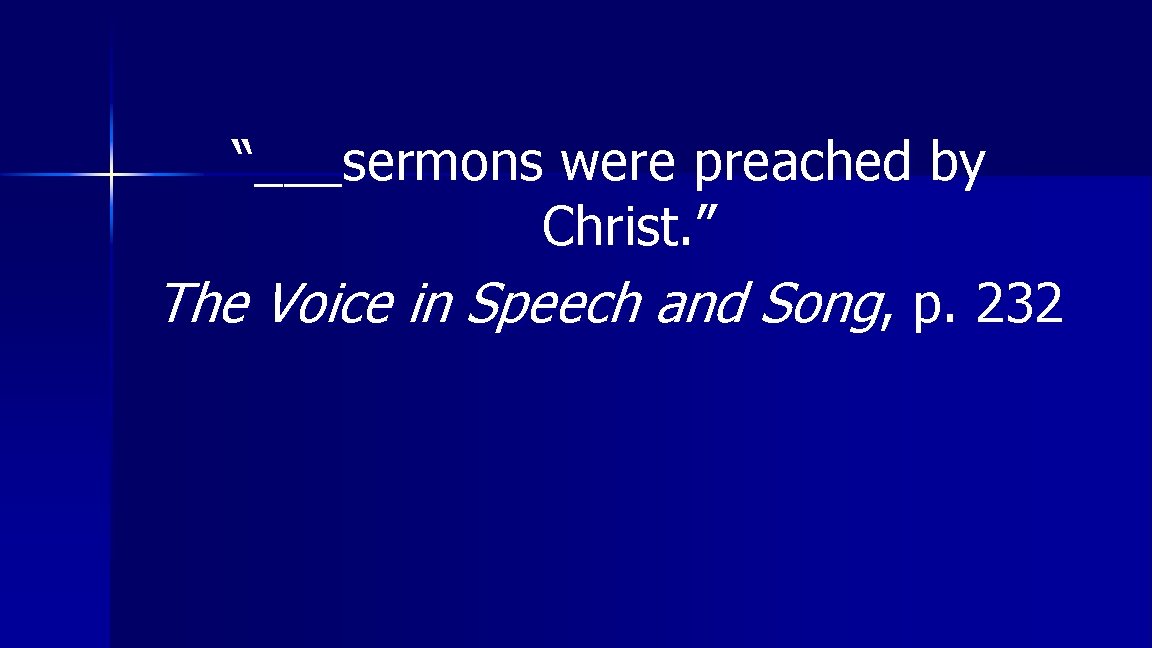 “___sermons were preached by Christ. ” The Voice in Speech and Song, p. 232