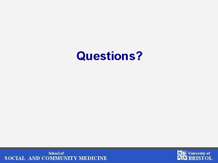 Questions? School of SOCIAL AND COMMUNITY MEDICINE University of BRISTOL 