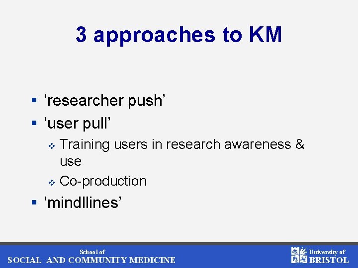 3 approaches to KM § ‘researcher push’ § ‘user pull’ Training users in research