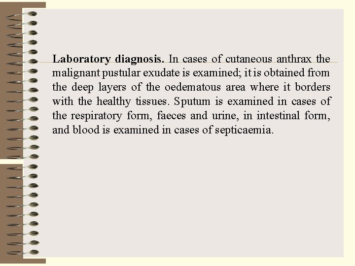 Laboratory diagnosis. In cases of cutaneous anthrax the malignant pustular exudate is examined; it