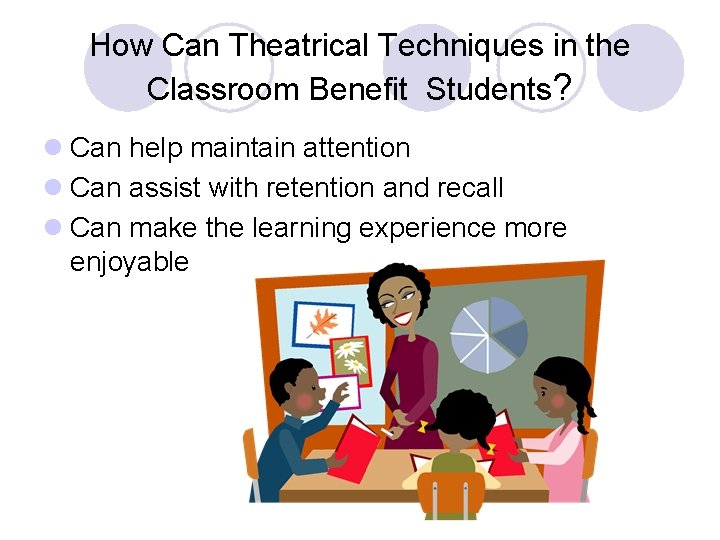 How Can Theatrical Techniques in the Classroom Benefit Students? l Can help maintain attention