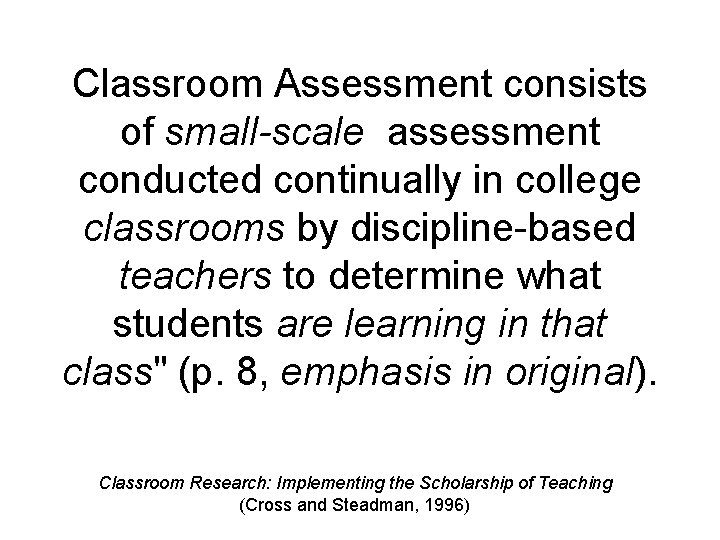 Classroom Assessment consists of small-scale assessment conducted continually in college classrooms by discipline-based teachers